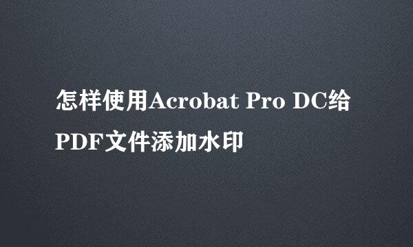 怎样使用Acrobat Pro DC给PDF文件添加水印
