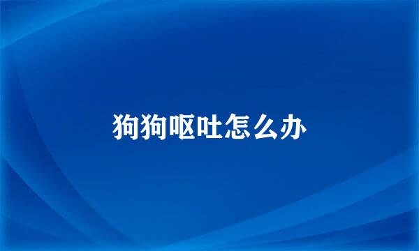 狗狗呕吐怎么办