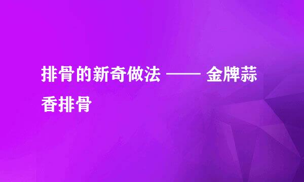 排骨的新奇做法 —— 金牌蒜香排骨