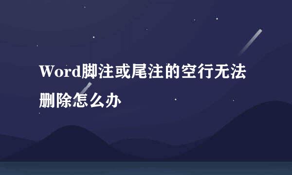 Word脚注或尾注的空行无法删除怎么办