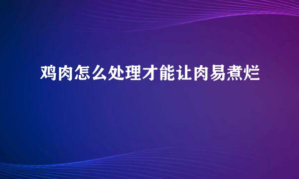 鸡肉怎么处理才能让肉易煮烂