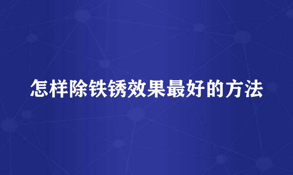 怎样除铁锈效果最好的方法