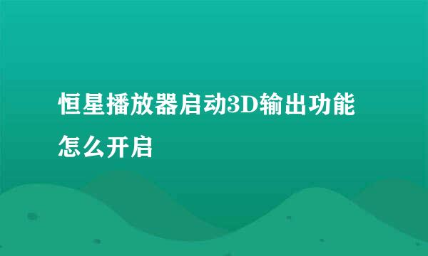 恒星播放器启动3D输出功能怎么开启