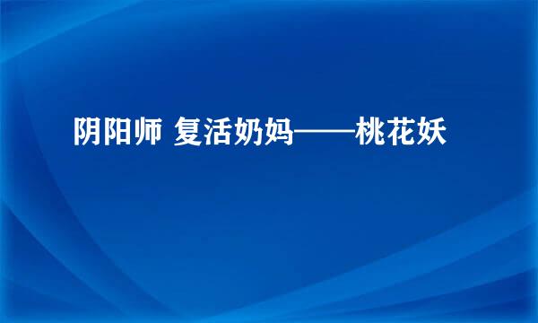 阴阳师 复活奶妈——桃花妖
