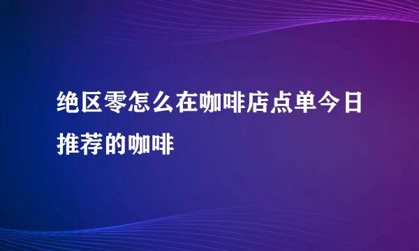 绝区零怎么在咖啡店点单今日推荐的咖啡