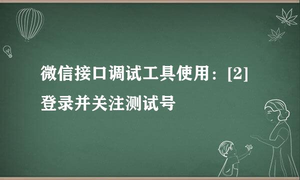 微信接口调试工具使用：[2]登录并关注测试号