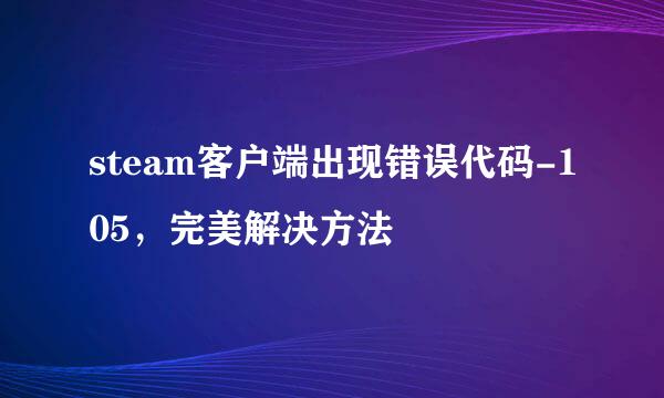 steam客户端出现错误代码-105,完美解决方法
