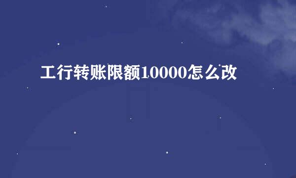 工行转账限额10000怎么改