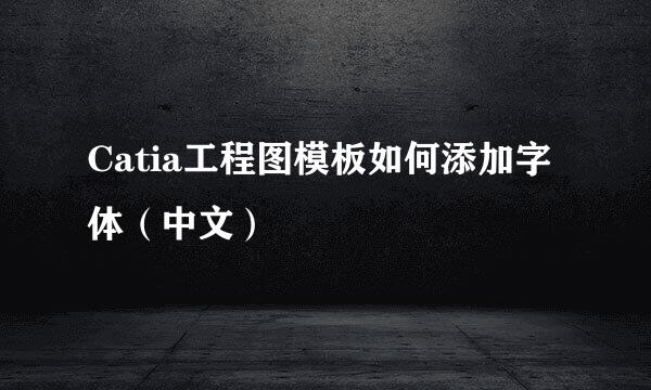 Catia工程图模板如何添加字体(中文)