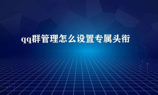 qq群管理怎么设置专属头衔