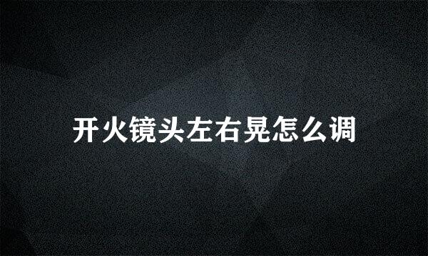 开火镜头左右晃怎么调