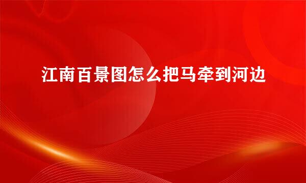 江南百景图怎么把马牵到河边