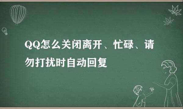 QQ怎么关闭离开、忙碌、请勿打扰时自动回复