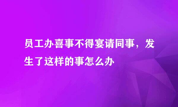 员工办喜事不得宴请同事,发生了这样的事怎么办