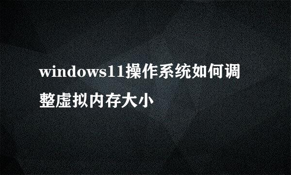 windows11操作系统如何调整虚拟内存大小