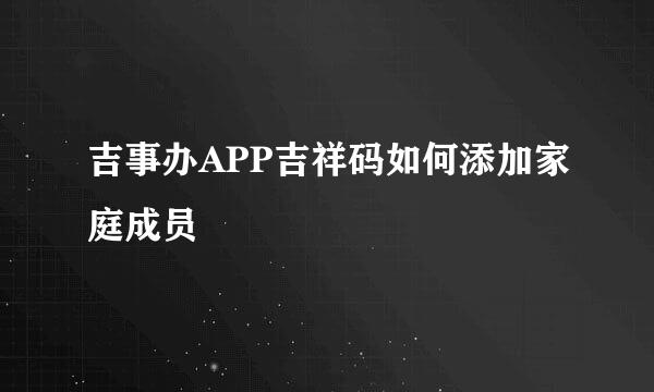 吉事办APP吉祥码如何添加家庭成员