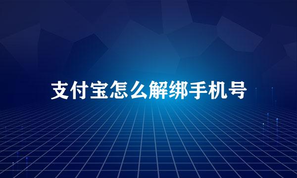 支付宝怎么解绑手机号