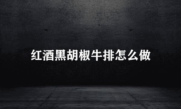 红酒黑胡椒牛排怎么做