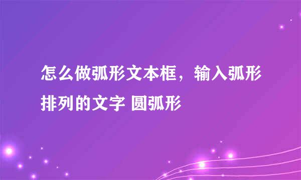 怎么做弧形文本框，输入弧形排列的文字 圆弧形