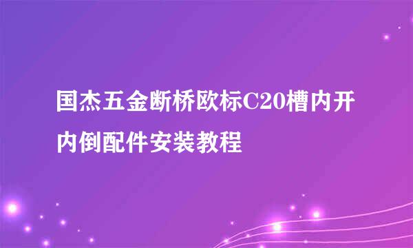国杰五金断桥欧标C20槽内开内倒配件安装教程