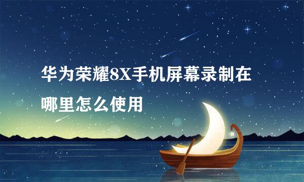 华为荣耀8X手机屏幕录制在哪里怎么使用