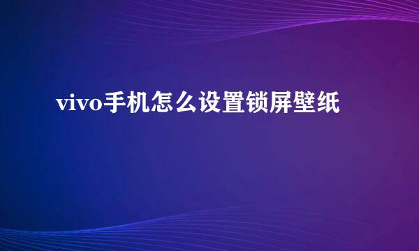 vivo手机怎么设置锁屏壁纸