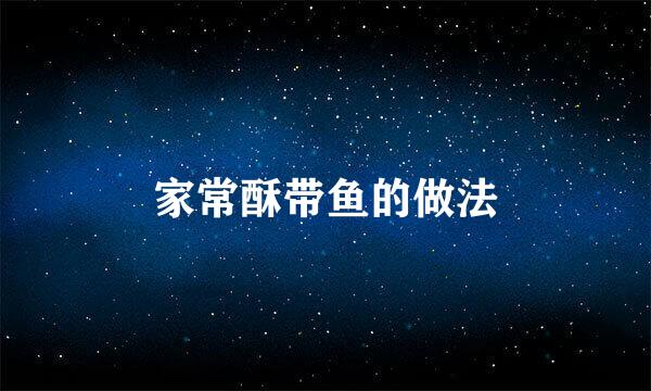 家常酥带鱼的做法