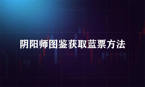 阴阳师图鉴获取蓝票方法