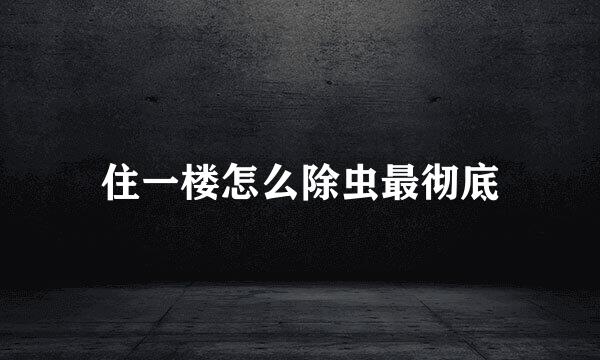 住一楼怎么除虫最彻底