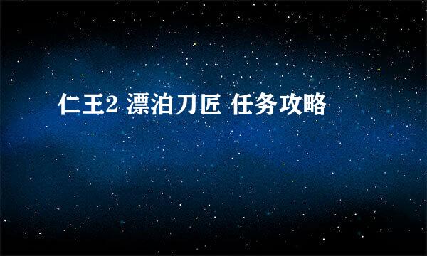 仁王2 漂泊刀匠 任务攻略