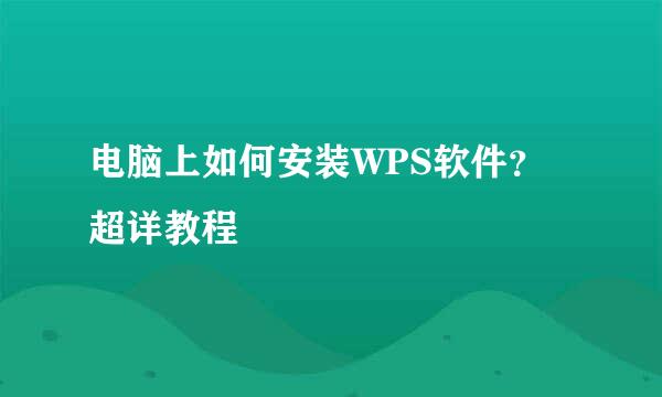电脑上如何安装WPS软件？超详教程