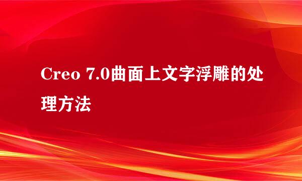 Creo 7.0曲面上文字浮雕的处理方法