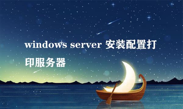 windows server 安装配置打印服务器