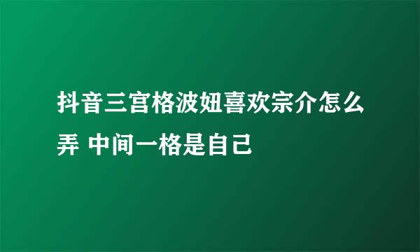 抖音三宫格波妞喜欢宗介怎么弄 中间一格是自己