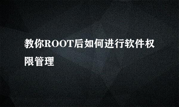 教你ROOT后如何进行软件权限管理