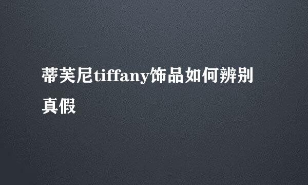 蒂芙尼tiffany饰品如何辨别真假