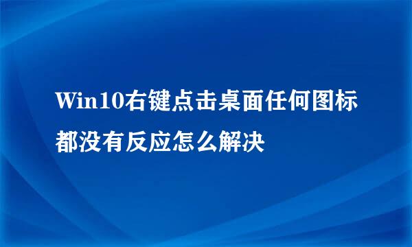 Win10右键点击桌面任何图标都没有反应怎么解决