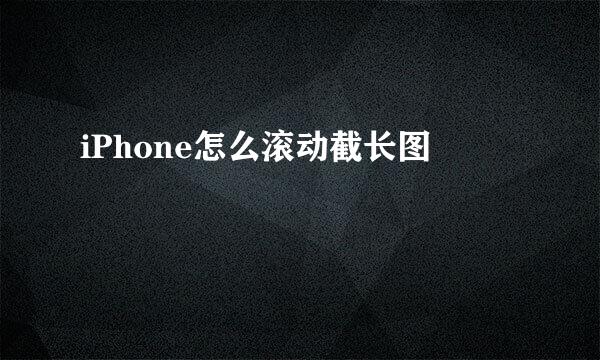 iPhone怎么滚动截长图
