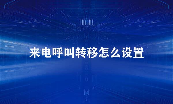 来电呼叫转移怎么设置