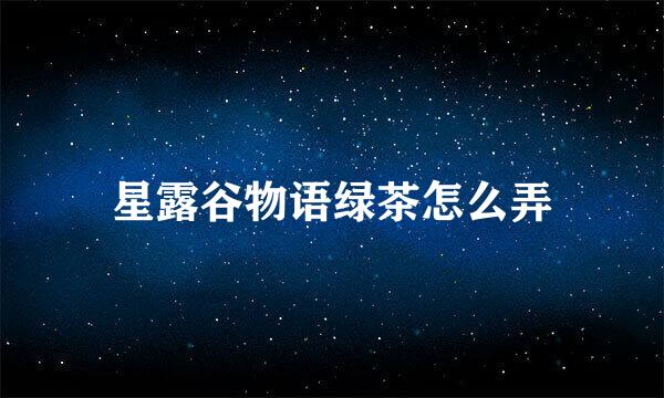 星露谷物语绿茶怎么弄