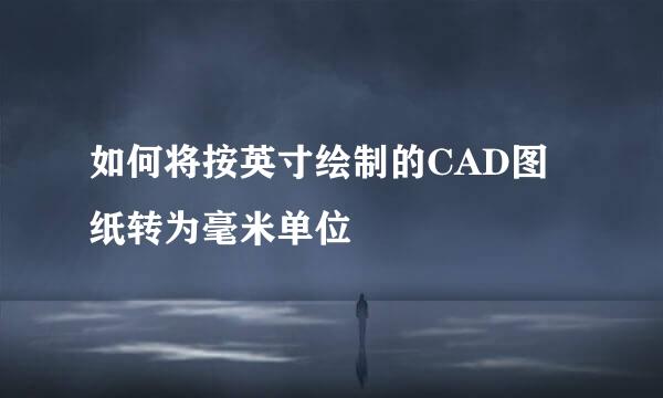 如何将按英寸绘制的CAD图纸转为毫米单位