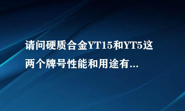 请问硬质合金YT15和YT5这两个牌号性能和用途有什么区别呢