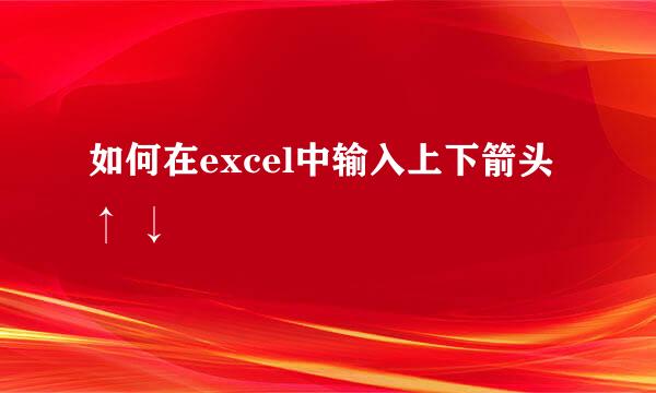 如何在excel中输入上下箭头↑ ↓
