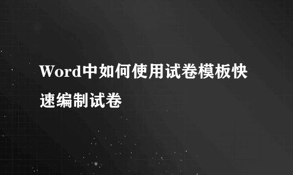 Word中如何使用试卷模板快速编制试卷