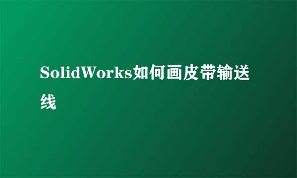 SolidWorks如何画皮带输送线