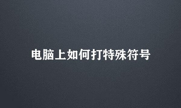 电脑上如何打特殊符号