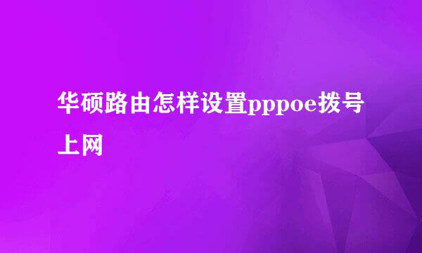 华硕路由怎样设置pppoe拨号上网