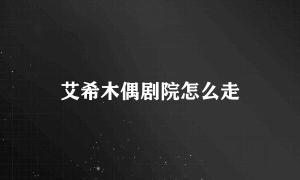 艾希木偶剧院怎么走