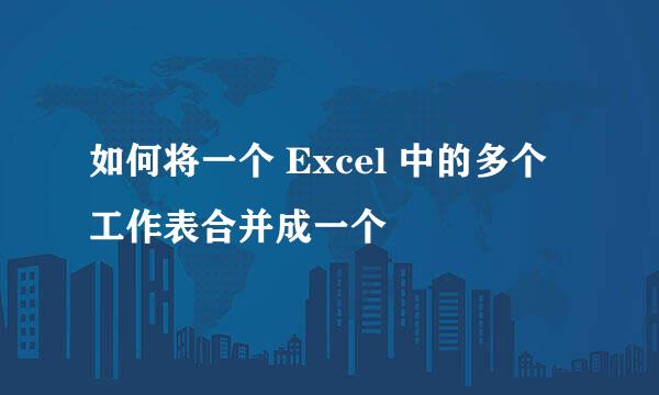 如何将一个 Excel 中的多个工作表合并成一个