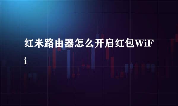 红米路由器怎么开启红包WiFi